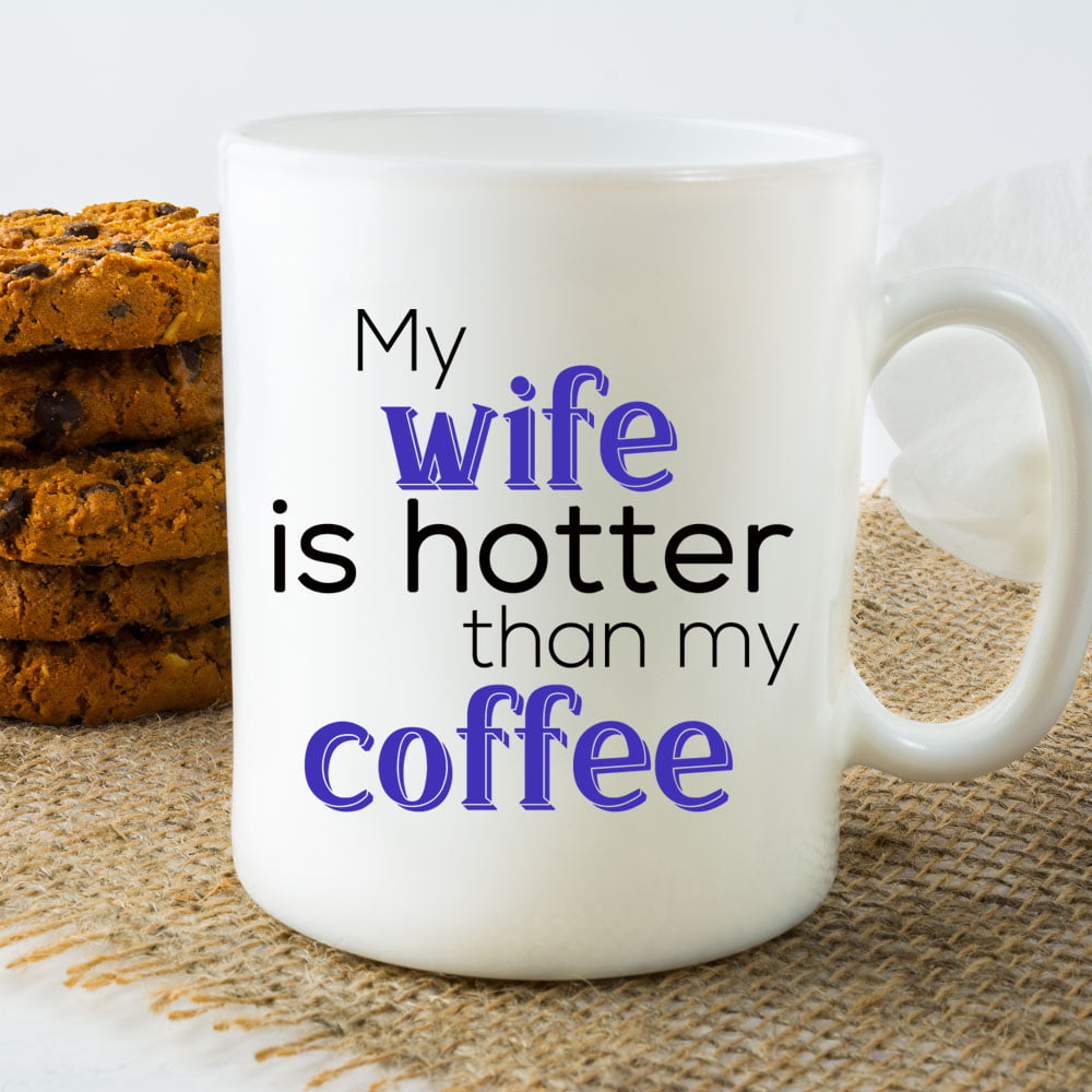 wife is hotter than my coffee mug